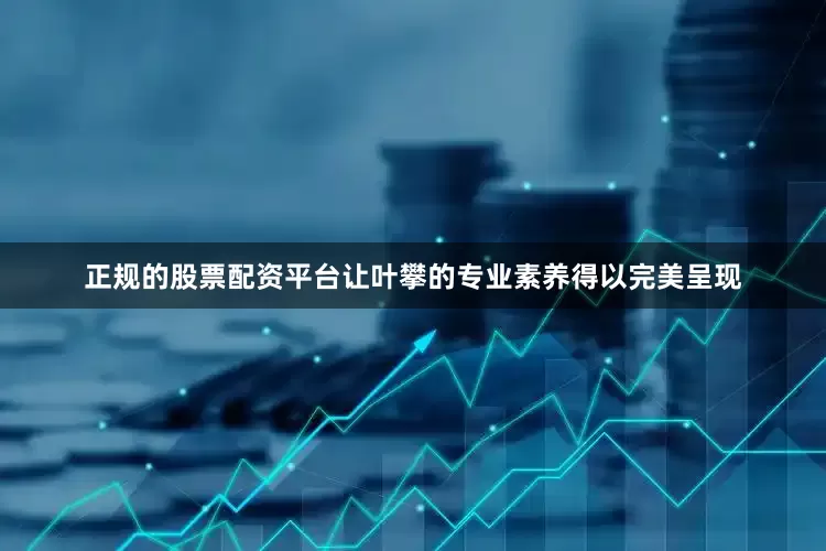 正规的股票配资平台让叶攀的专业素养得以完美呈现