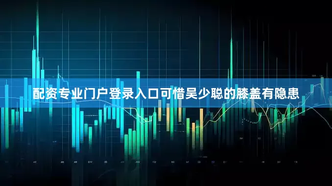 配资专业门户登录入口可惜吴少聪的膝盖有隐患