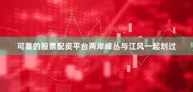 可靠的股票配资平台两岸峰丛与江风一起划过