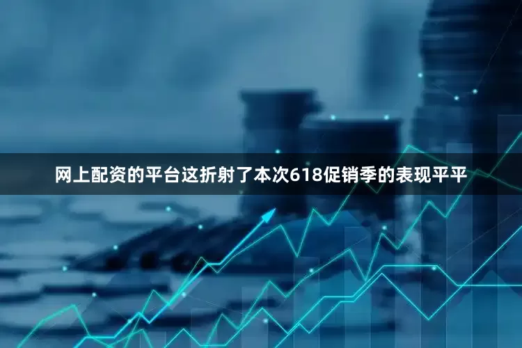 网上配资的平台这折射了本次618促销季的表现平平