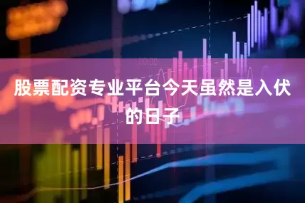 股票配资专业平台今天虽然是入伏的日子