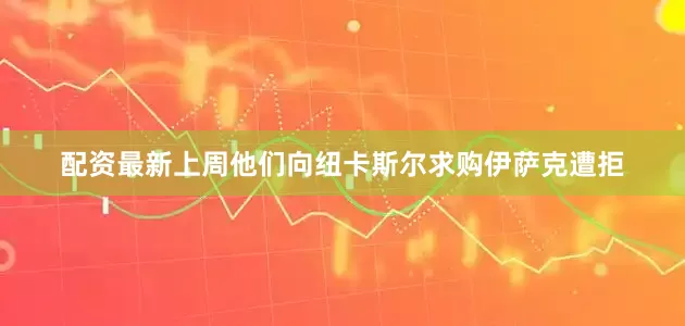配资最新上周他们向纽卡斯尔求购伊萨克遭拒