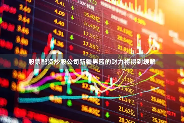 股票配资炒股公司新疆男篮的财力将得到缓解