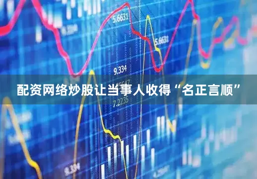 配资网络炒股让当事人收得“名正言顺”